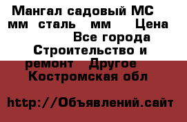 Мангал садовый МС-4 2мм.(сталь 2 мм.) › Цена ­ 4 000 - Все города Строительство и ремонт » Другое   . Костромская обл.